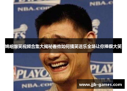 姚明爆笑视频合集大揭秘看他如何搞笑逗乐全场让你捧腹大笑