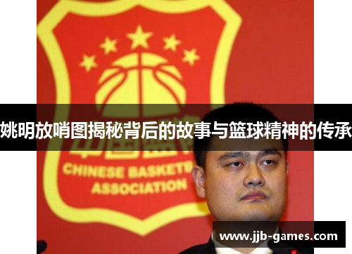 姚明放哨图揭秘背后的故事与篮球精神的传承