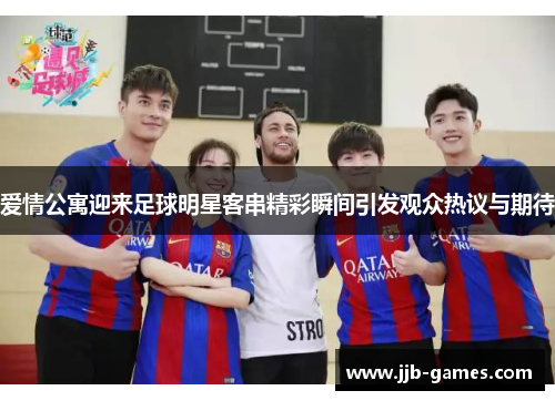爱情公寓迎来足球明星客串精彩瞬间引发观众热议与期待