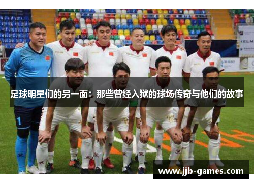 足球明星们的另一面：那些曾经入狱的球场传奇与他们的故事