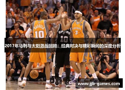 2017年马刺与太阳激战回顾：经典对决与精彩瞬间的深度分析