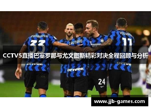 CCTV5直播巴塞罗那与尤文图斯精彩对决全程回顾与分析