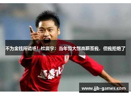 不为金钱所诱惑！杜震宇：当年恒大想高薪签我，但我拒绝了